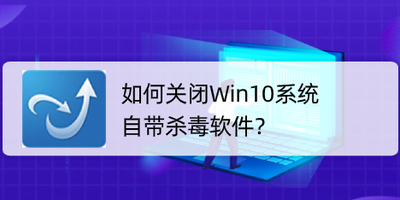 Win10系统自带的杀毒软件如何关闭？这个方法秒关闭